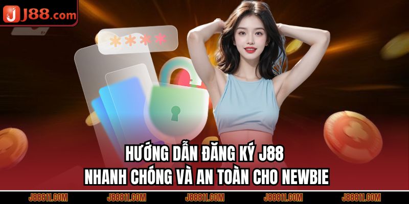Hướng Dẫn Đăng Ký J88 Nhanh Chóng Và An Toàn Cho Newbie