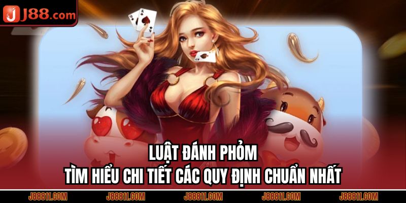 Luật Đánh Phỏm – Tìm Hiểu Chi Tiết Các Quy Định Chuẩn Nhất